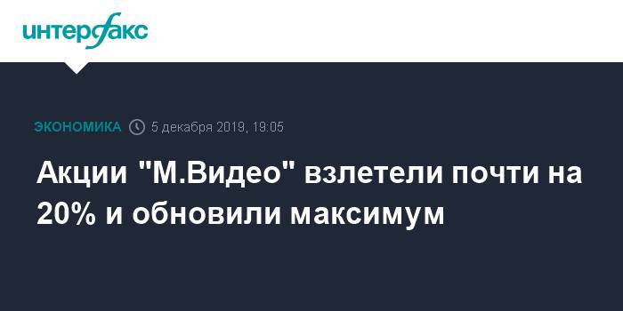 Акции "М.Видео" взлетели почти на 20% и обновили максимум - interfax.ru - Москва