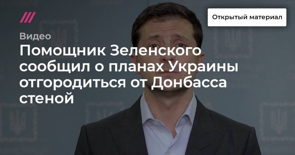 Помощник Зеленского сообщил о планах Украины отгородиться от Донбасса стеной
