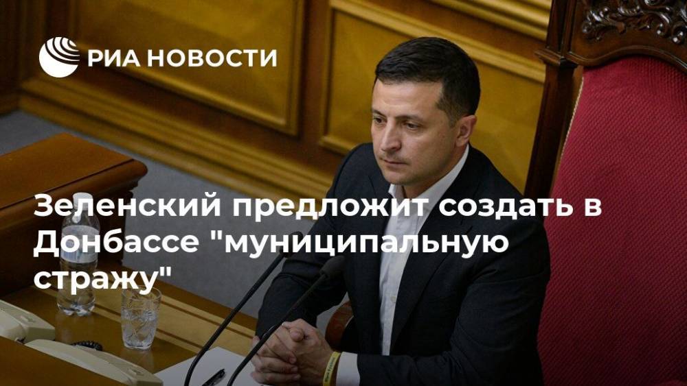Зеленский предложит создать в Донбассе "муниципальную стражу"