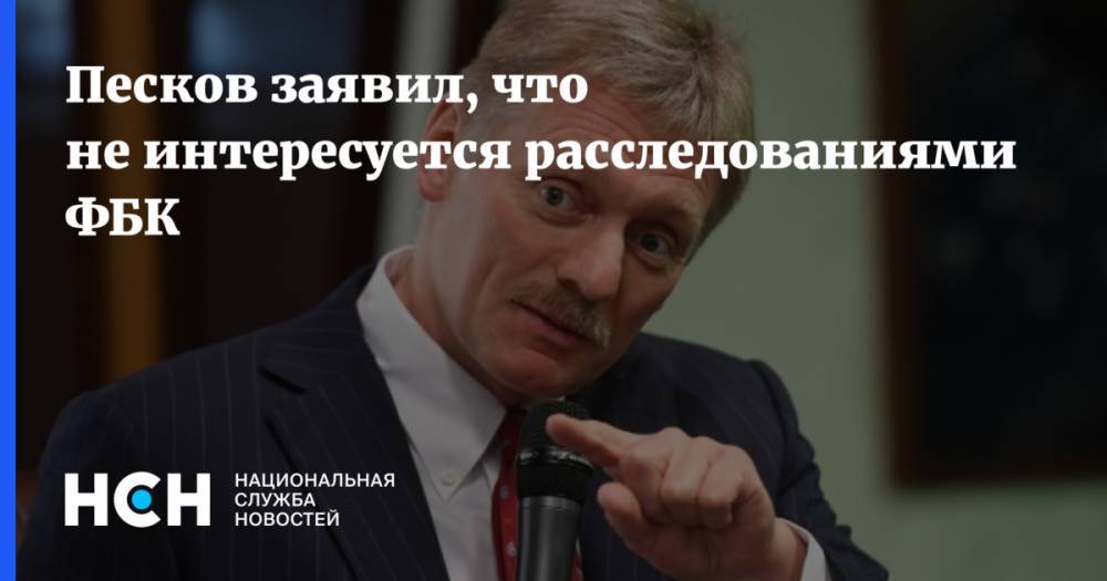 Песков заявил, что не интересуется расследованиями ФБК