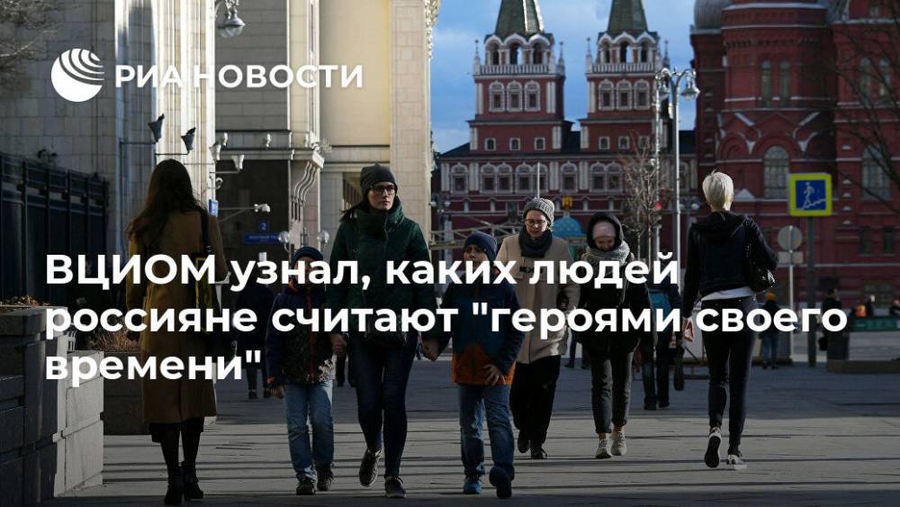 ВЦИОМ узнал, каких людей россияне считают "героями своего времени"