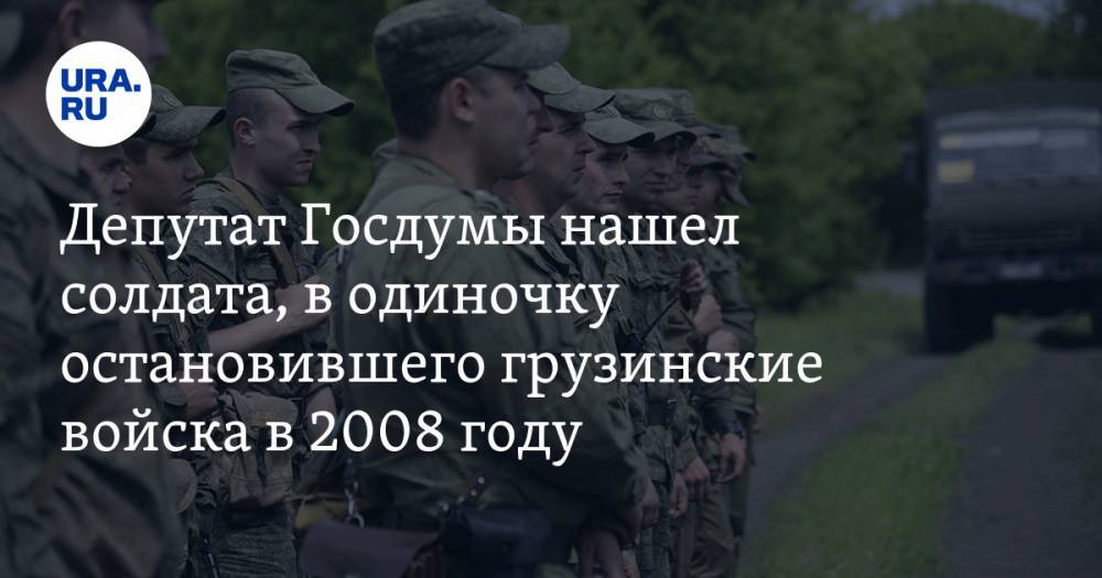 Депутат Госдумы нашел солдата, в одиночку остановившего грузинские войска в 2008 году