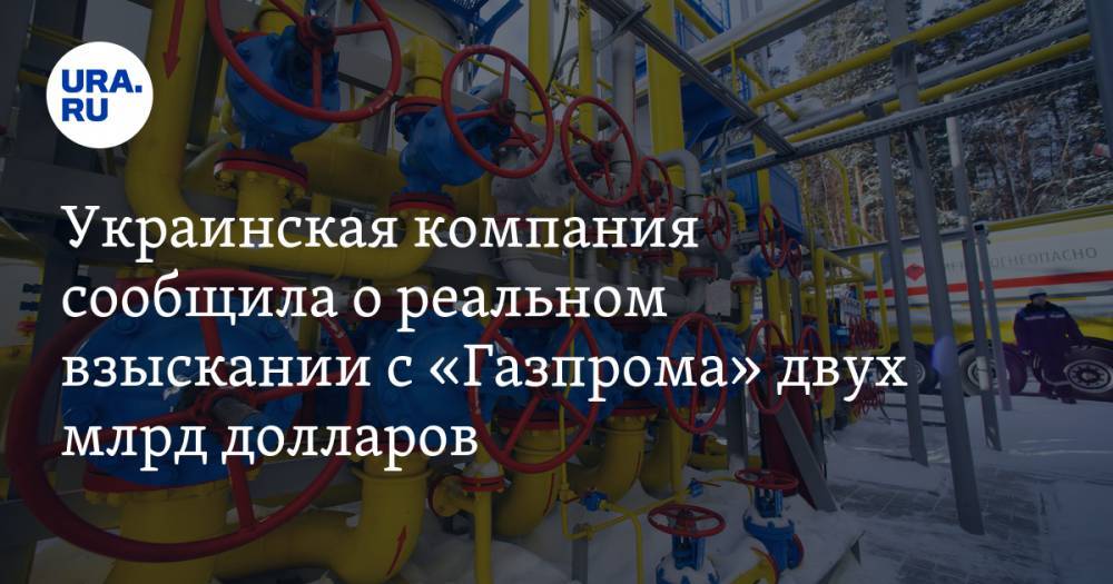Украинская компания сообщила о реальном взыскании с «Газпрома» двух млрд долларов