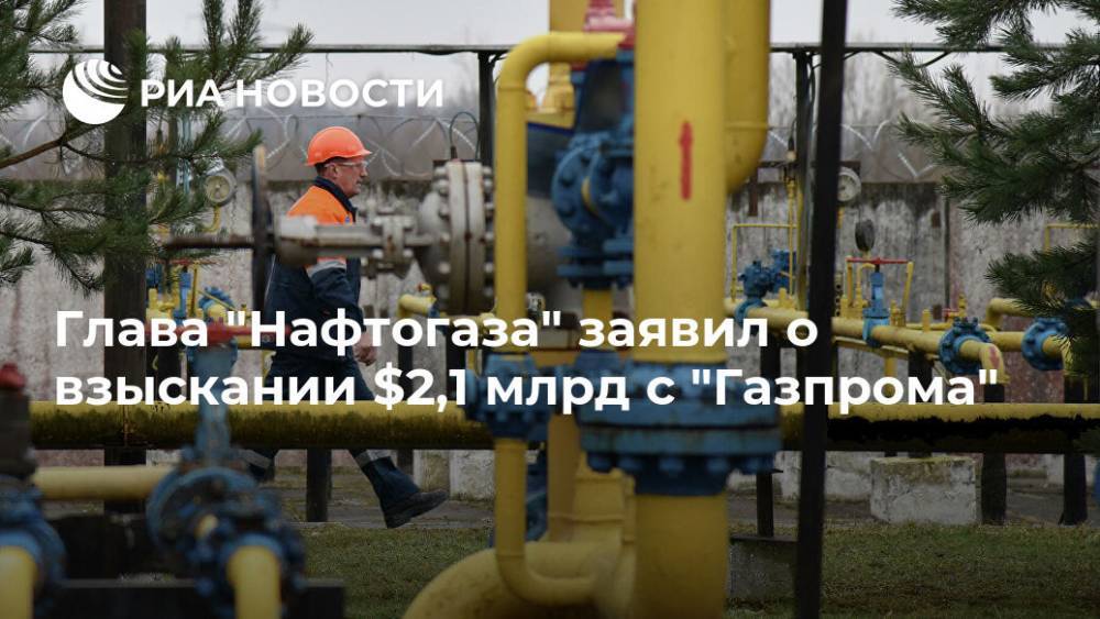 Глава "Нафтогаза" заявил о взыскании $2,1 млрд с "Газпрома"