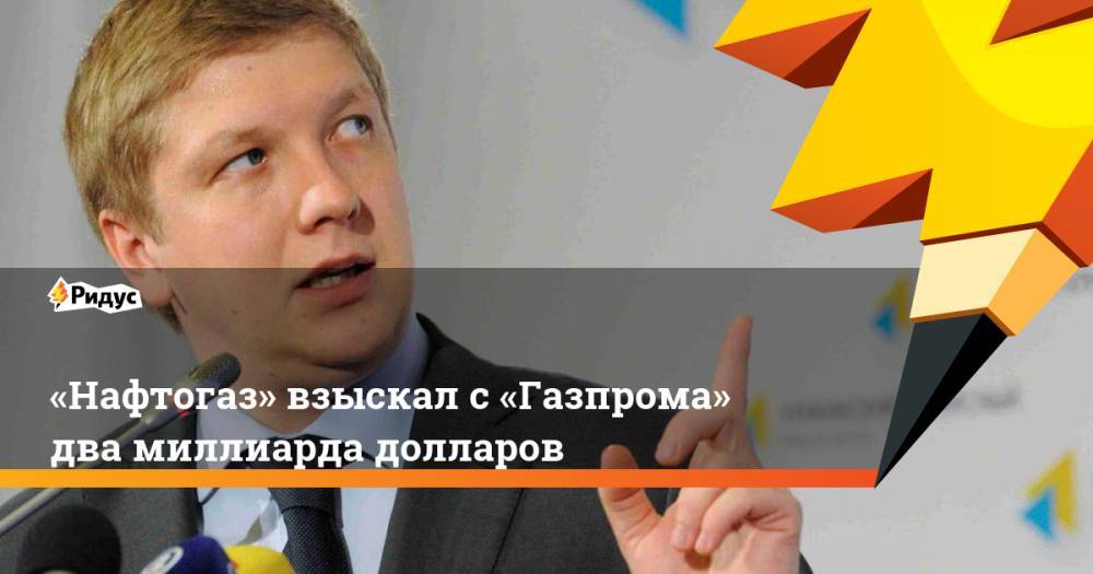 «Нафтогаз» взыскал с«Газпрома» два миллиарда долларов