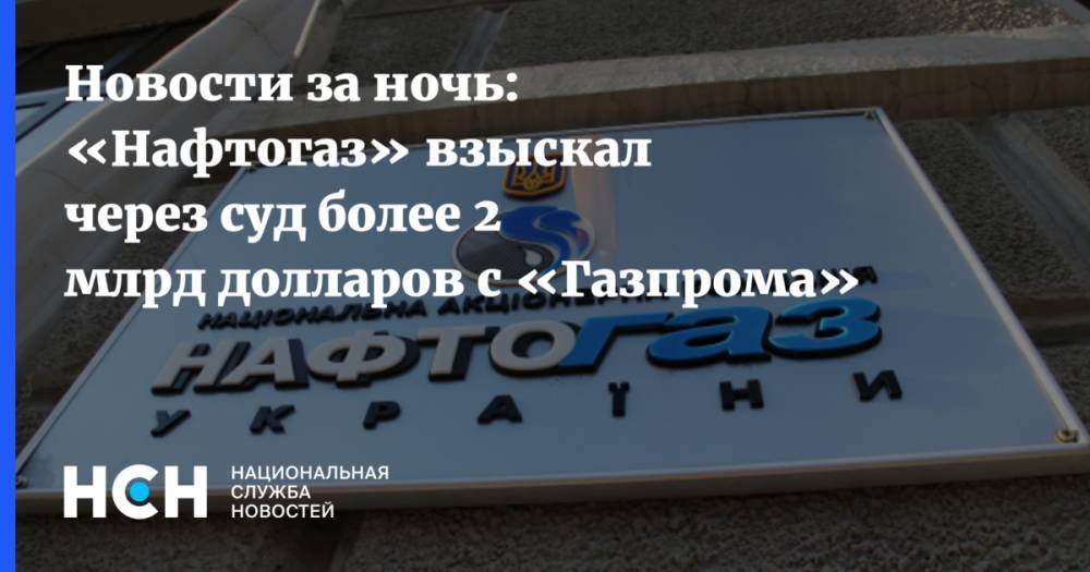 Новости за ночь: «Нафтогаз» взыскал через суд более 2 млрд долларов с «Газпрома»