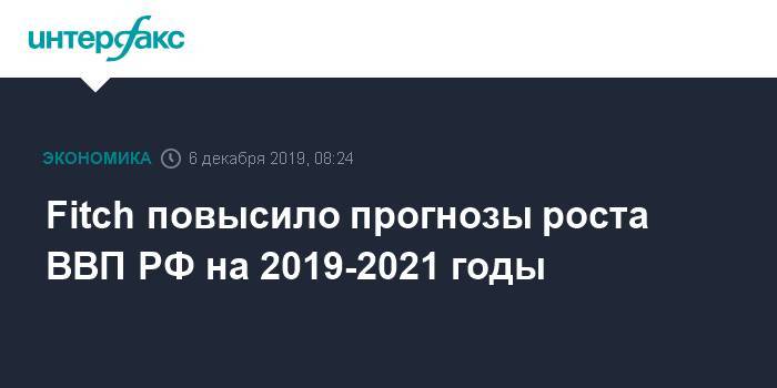 Fitch повысило прогнозы роста ВВП РФ на 2019-2021 годы