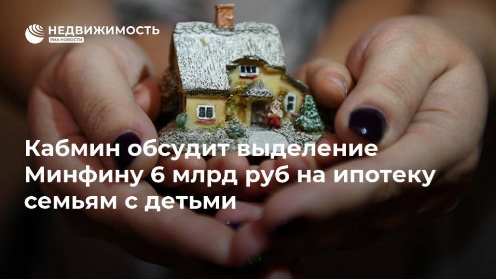 Кабмин обсудит выделение Минфину 6 млрд руб на ипотеку семьям с детьми