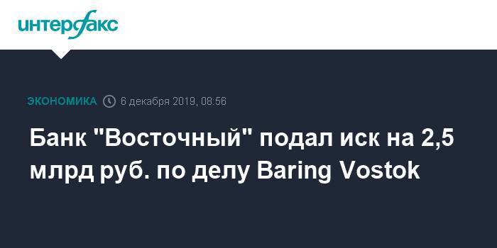 Банк "Восточный" подал иск на 2,5 млрд руб. по делу Baring Vostok