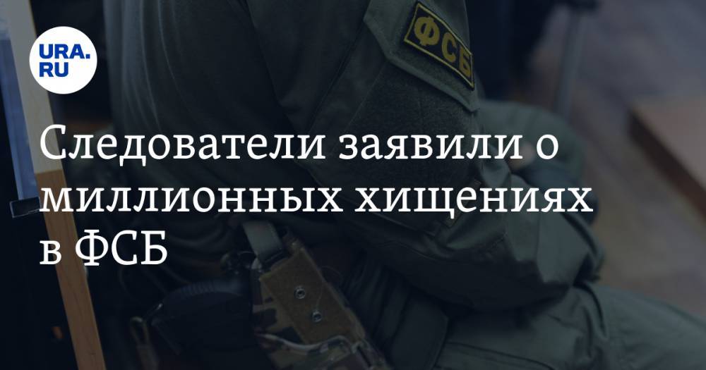 Следователи заявили о миллионных хищениях в ФСБ