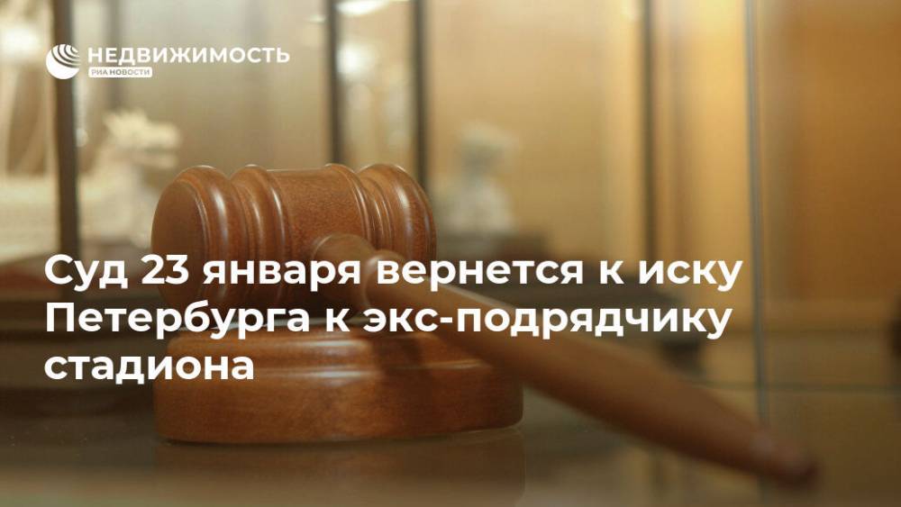 Суд 23 января вернется к иску Петербурга к экс-подрядчику стадиона