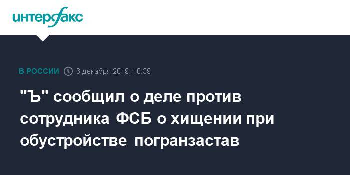 "Ъ" сообщил о деле против сотрудника ФСБ о хищении при обустройстве погранзастав