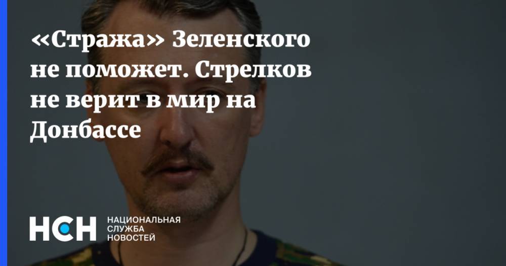 «Стража» Зеленского не поможет. Стрелков не верит в мир на Донбассе