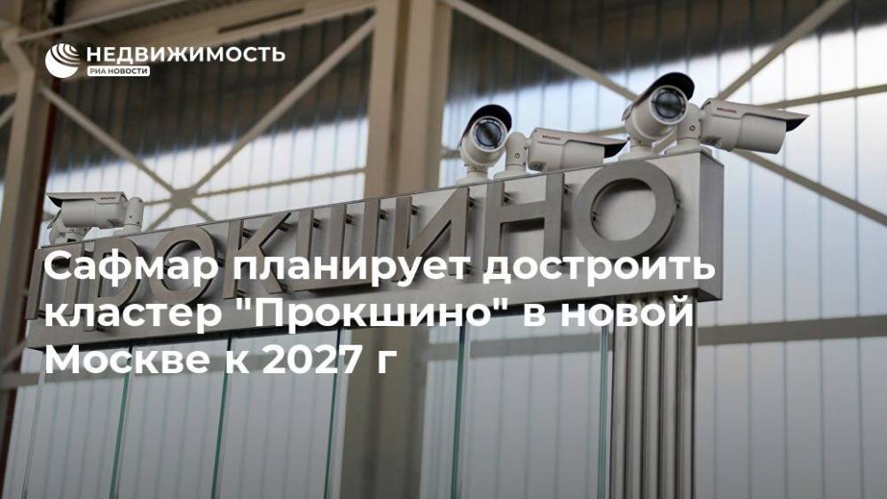 Сафмар планирует достроить кластер "Прокшино" в новой Москве к 2027 г