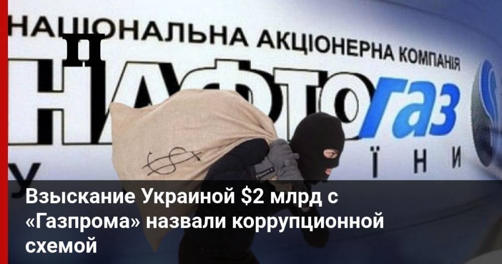 Взыскание Украиной $2 млрд с «Газпрома» назвали коррупционной схемой