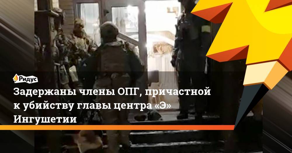 Задержаны члены ОПГ, причастной кубийству главы центра «Э» Ингушетии