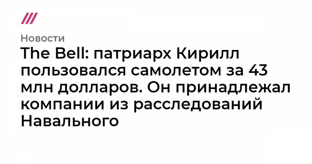 The Bell: патриарх Кирилл пользовался самолетом за 43 млн долларов. Он принадлежал компании из расследований Навального