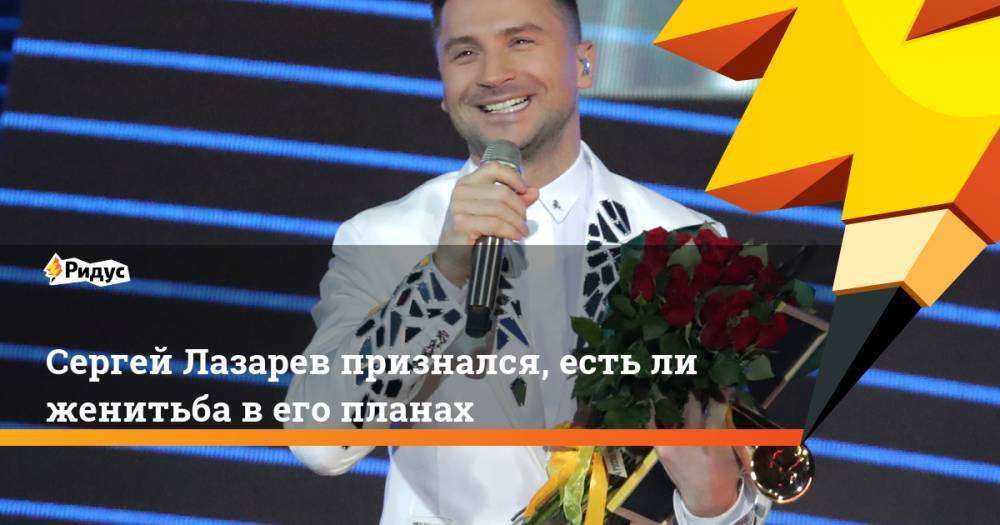 Сергей Лазарев признался, есть ли женитьба в его планах