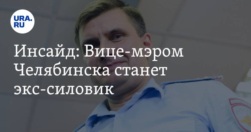 Инсайд: Вице-мэром Челябинска станет экс-силовик