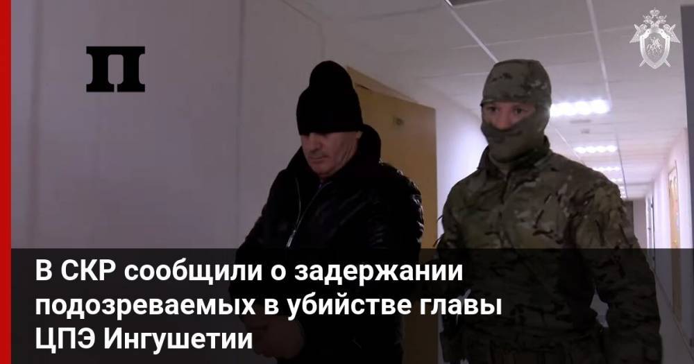 В СКР сообщили о задержании подозреваемых в убийстве главы ЦПЭ Ингушетии