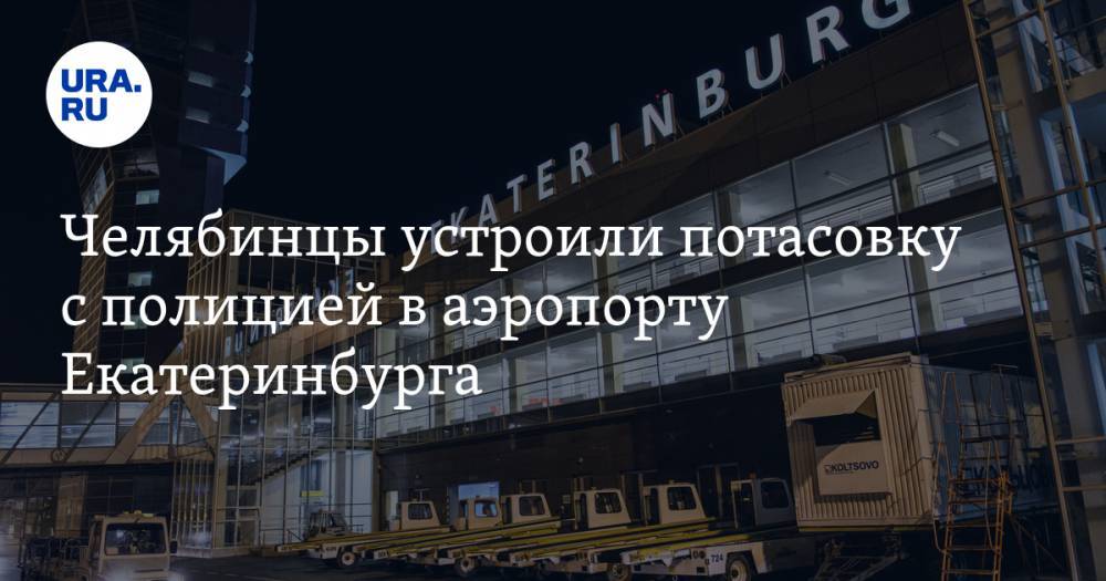 Челябинцы устроили потасовку с полицией в аэропорту Екатеринбурга