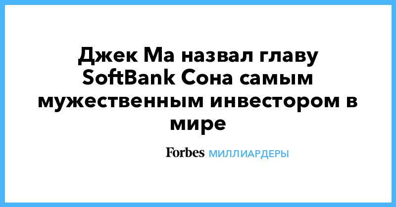 Джек Ма назвал главу SoftBank Сона самым мужественным инвестором в мире
