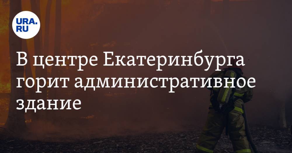 В центре Екатеринбурга горит административное здание. ФОТО, ВИДЕО