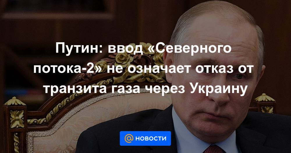 Путин: ввод «Северного потока-2» не означает отказ от транзита газа через Украину