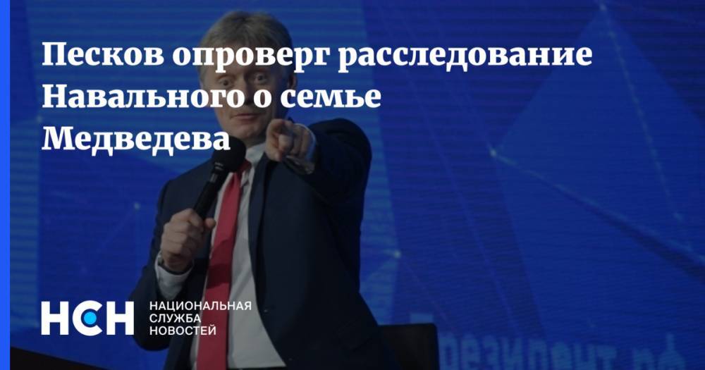 Песков опроверг расследование Навального о семье Медведева