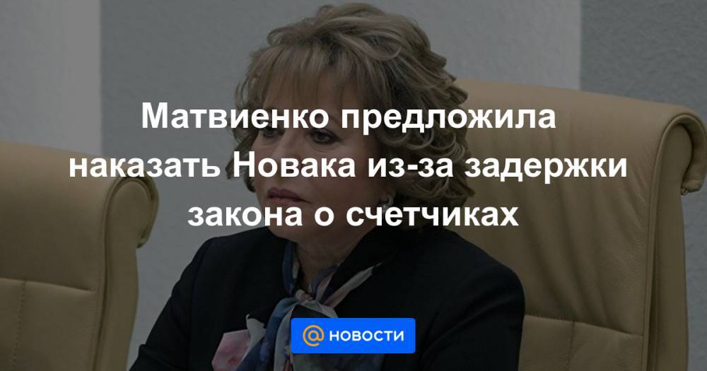 Матвиенко предложила наказать Новака из-за задержки закона о счетчиках