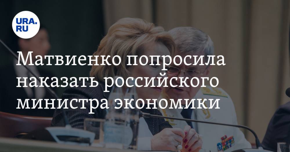 Матвиенко попросила наказать российского министра экономики