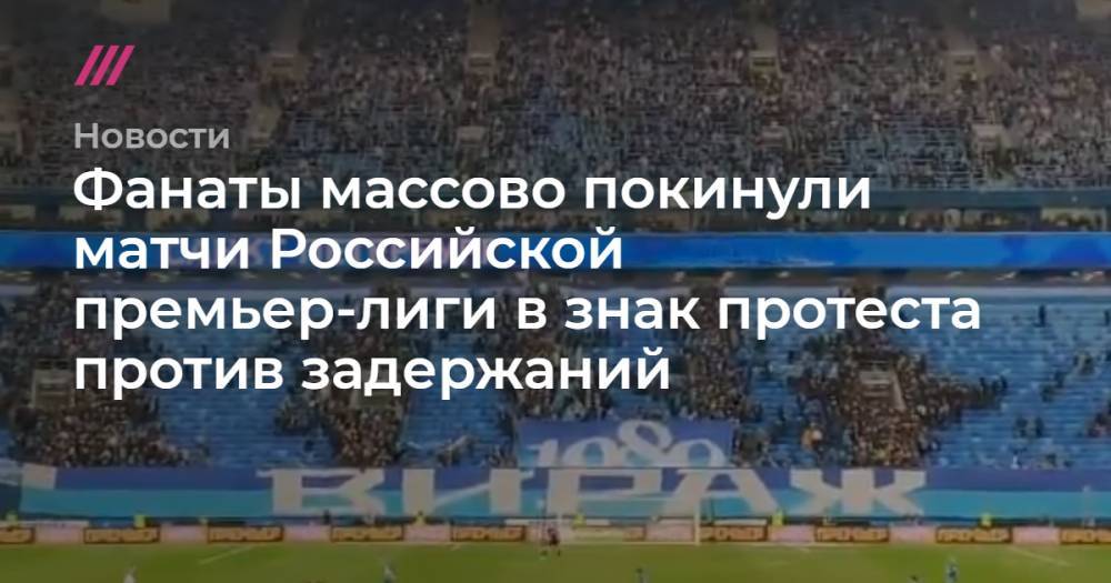 Фанаты массово покинули матчи Российской премьер-лиги в знак протеста против задержаний