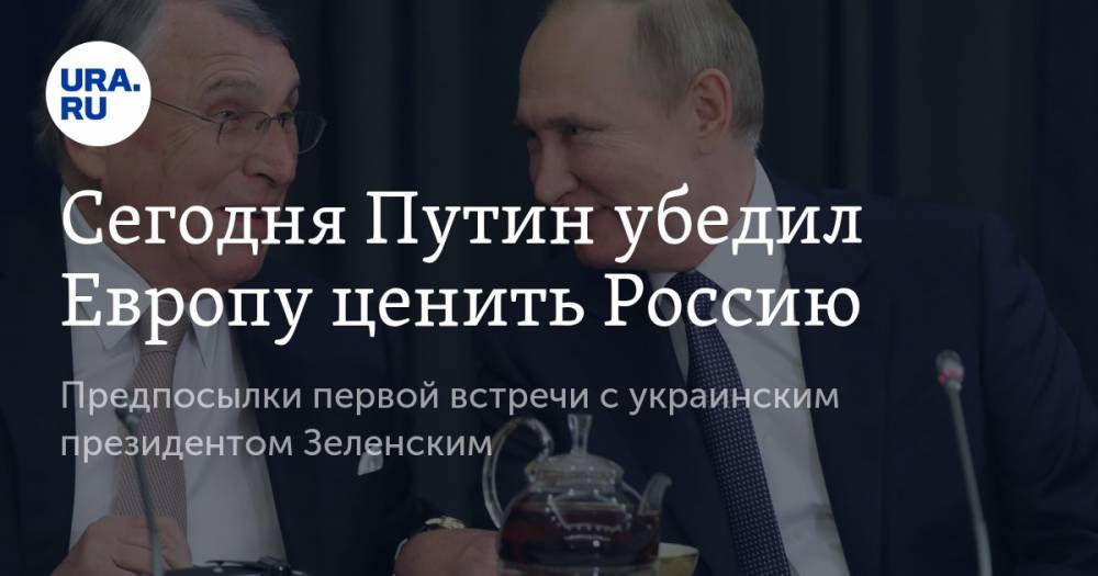 Сегодня Путин убедил Европу ценить Россию