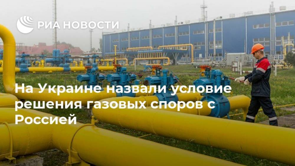 На Украине назвали условие решения газовых споров с Россией