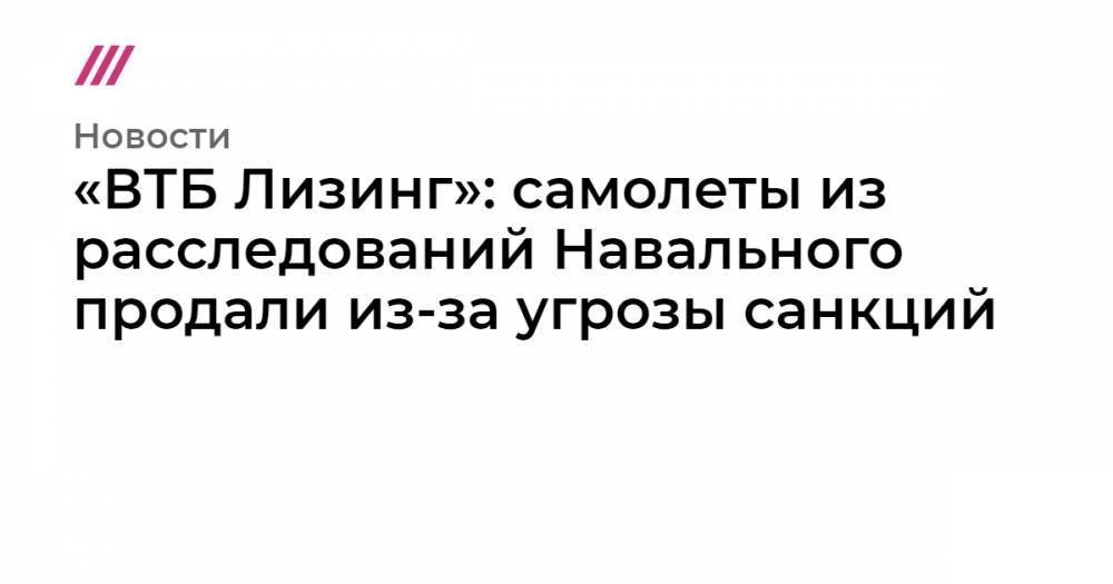 «ВТБ Лизинг»: самолеты из расследований Навального продали из-за санкций - tvrain.ru
