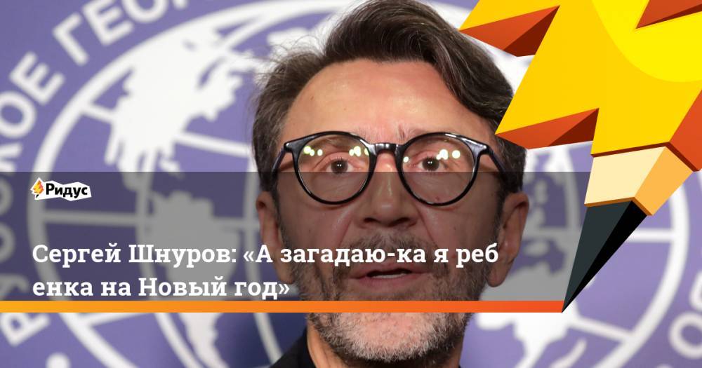 Сергей Шнуров: «Азагадаю-ка яребенка наНовый год»