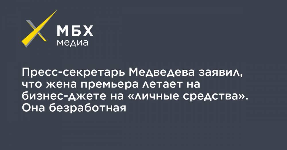Пресс-секретарь Медведева заявил, что жена премьера летает на бизнес-джете на «личные средства». Она безработная