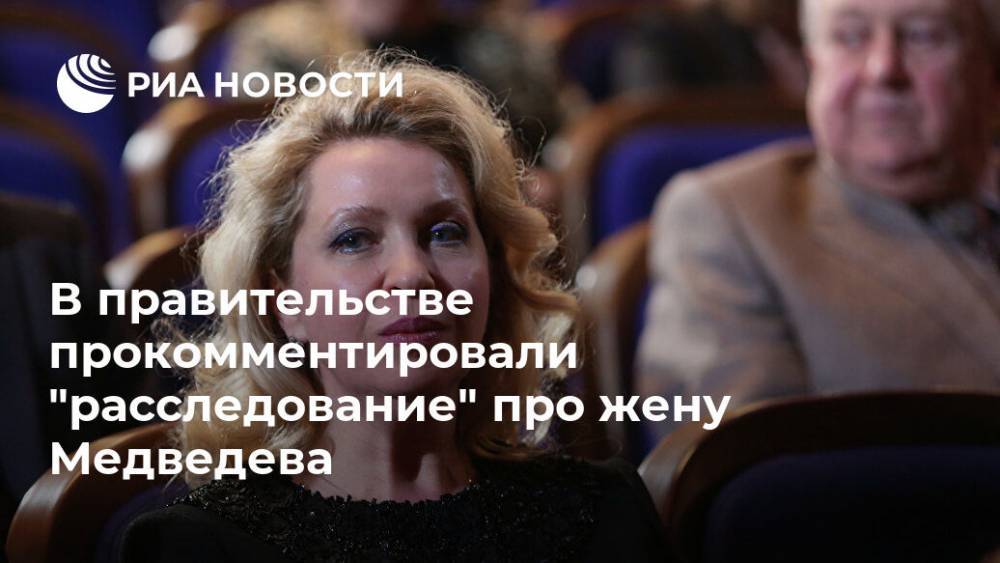 В правительстве прокомментировали "расследование" про жену Медведева