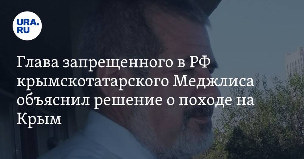 Глава запрещенного в РФ крымскотатарского Меджлиса объяснил решение о походе на Крым