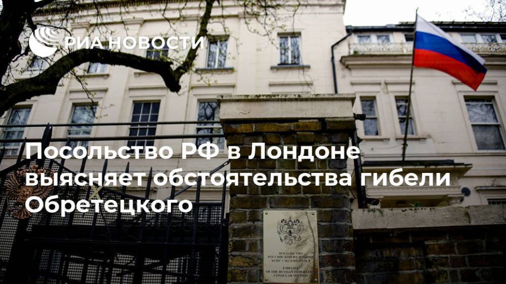 Мария Табак - Посольство РФ в Лондоне выясняет обстоятельства гибели Обретецкого - ria.ru - Россия - Англия - Лондон - Великобритания