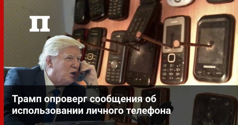 Трамп опроверг сообщения об использовании личного телефона