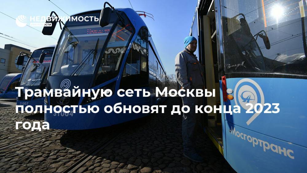 Трамвайную сеть Москвы полностью обновят до конца 2023 года