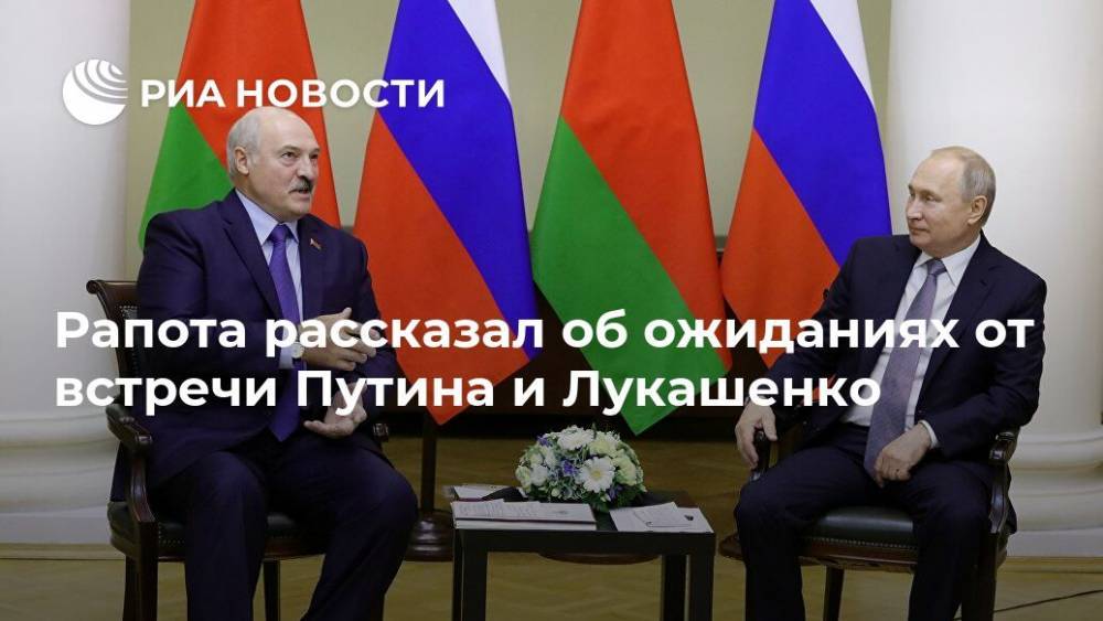 Рапота рассказал об ожиданиях от встречи Путина и Лукашенко
