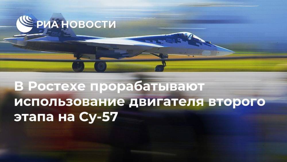В Ростехе прорабатывают использование двигателя второго этапа на Су-57