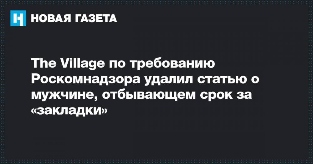 The Village по требованию Роскомнадзора удалил статью о мужчине, отбывающем срок за «закладки»
