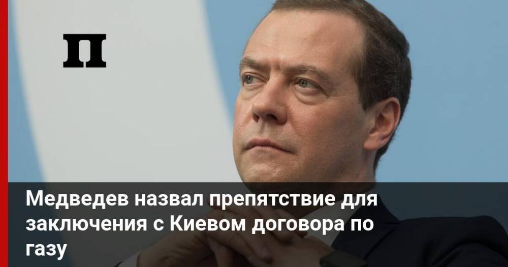Медведев назвал препятствие для заключения с Киевом договора по газу