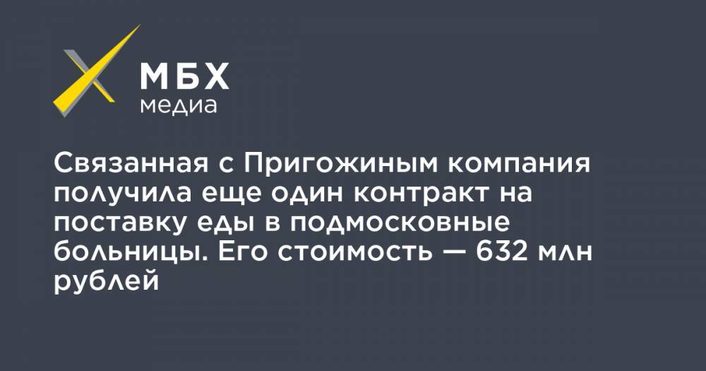 Связанная с Пригожиным компания получила еще один контракт на поставку еды в подмосковные больницы. Его стоимость — 632 млн рублей
