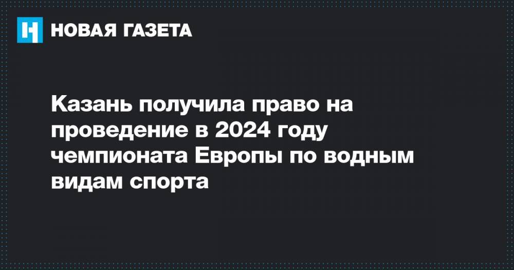 Казань получила право на проведение в 2024 году чемпионата Европы по водным видам спорта