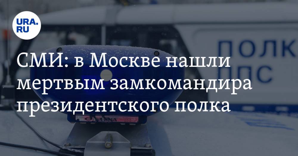 СМИ: в Москве нашли мертвым замкомандира президентского полка