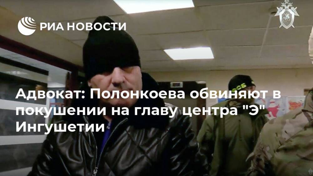 Адвокат: Полонкоева обвиняют в покушении на главу центра "Э" Ингушетии
